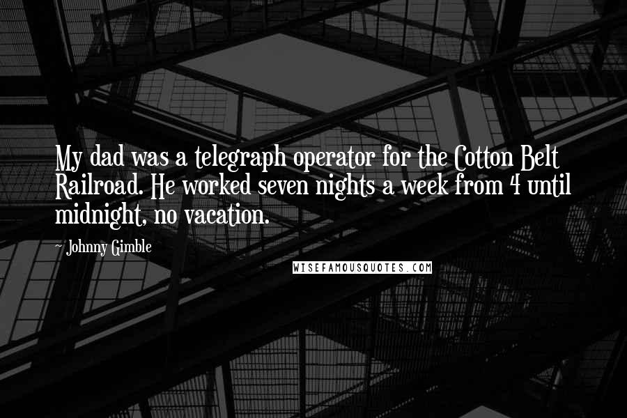 Johnny Gimble Quotes: My dad was a telegraph operator for the Cotton Belt Railroad. He worked seven nights a week from 4 until midnight, no vacation.