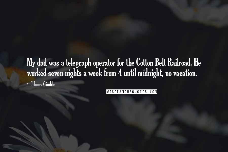 Johnny Gimble Quotes: My dad was a telegraph operator for the Cotton Belt Railroad. He worked seven nights a week from 4 until midnight, no vacation.