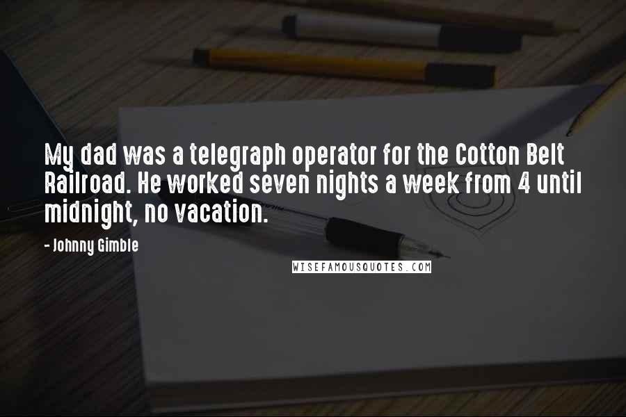 Johnny Gimble Quotes: My dad was a telegraph operator for the Cotton Belt Railroad. He worked seven nights a week from 4 until midnight, no vacation.