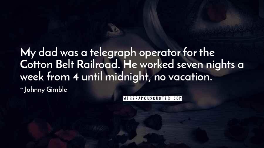 Johnny Gimble Quotes: My dad was a telegraph operator for the Cotton Belt Railroad. He worked seven nights a week from 4 until midnight, no vacation.