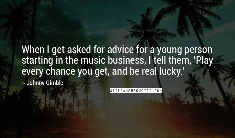 Johnny Gimble Quotes: When I get asked for advice for a young person starting in the music business, I tell them, 'Play every chance you get, and be real lucky.'