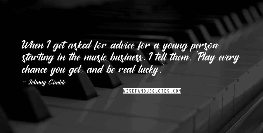 Johnny Gimble Quotes: When I get asked for advice for a young person starting in the music business, I tell them, 'Play every chance you get, and be real lucky.'