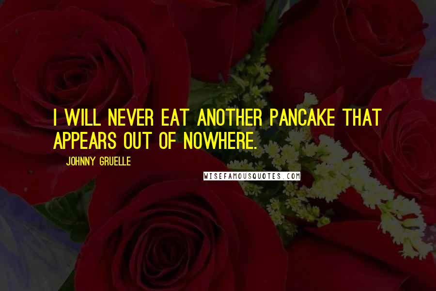 Johnny Gruelle Quotes: I will never eat another pancake that appears out of nowhere.