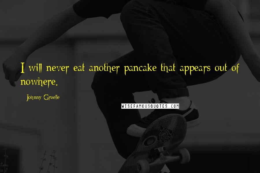 Johnny Gruelle Quotes: I will never eat another pancake that appears out of nowhere.