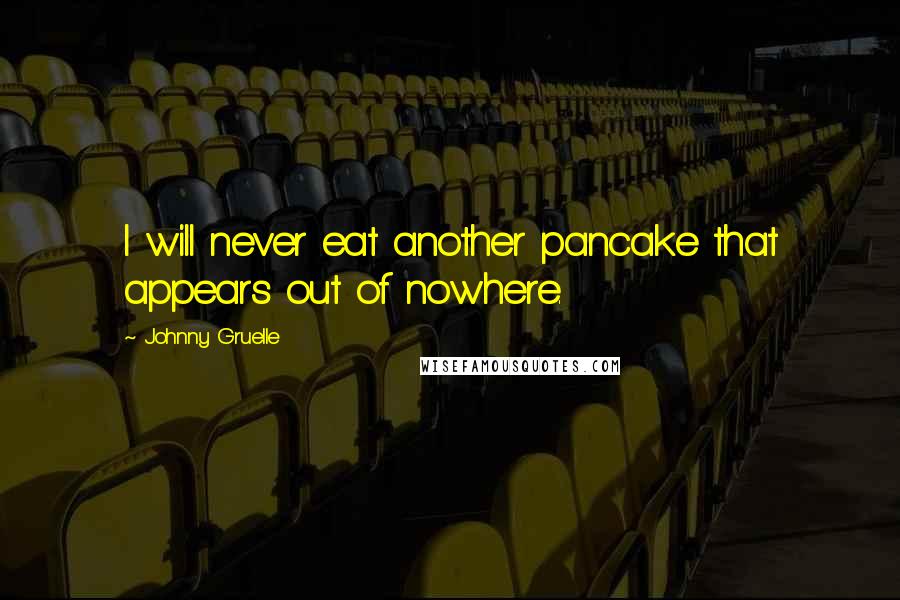 Johnny Gruelle Quotes: I will never eat another pancake that appears out of nowhere.
