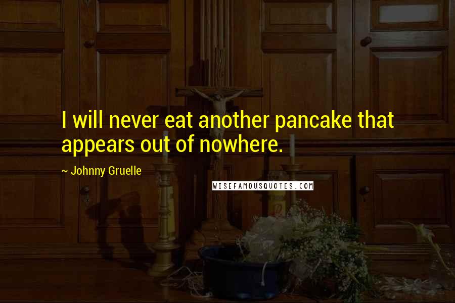 Johnny Gruelle Quotes: I will never eat another pancake that appears out of nowhere.