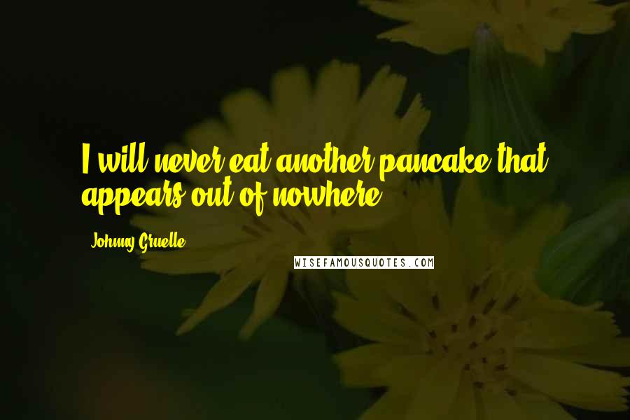 Johnny Gruelle Quotes: I will never eat another pancake that appears out of nowhere.