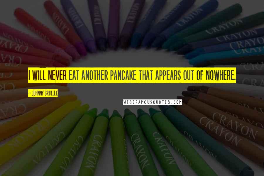 Johnny Gruelle Quotes: I will never eat another pancake that appears out of nowhere.