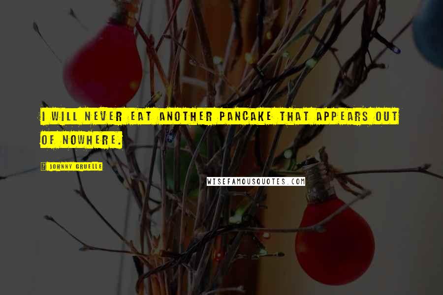 Johnny Gruelle Quotes: I will never eat another pancake that appears out of nowhere.
