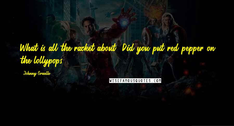 Johnny Gruelle Quotes: What is all the racket about? Did you put red pepper on the lollypops?