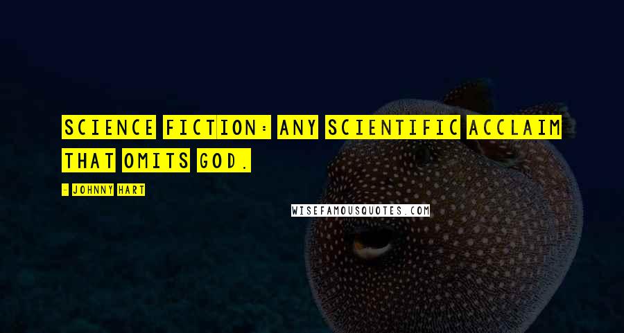 Johnny Hart Quotes: Science Fiction: Any scientific acclaim that omits God.