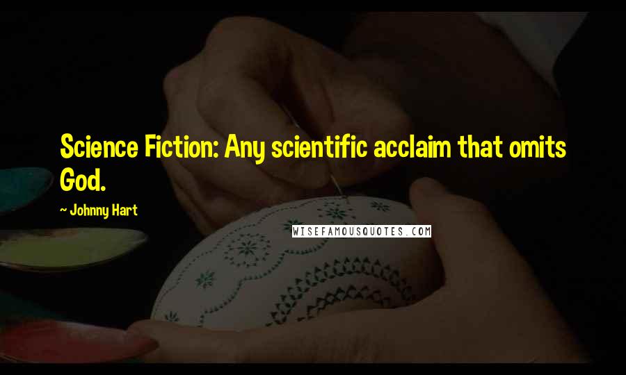 Johnny Hart Quotes: Science Fiction: Any scientific acclaim that omits God.