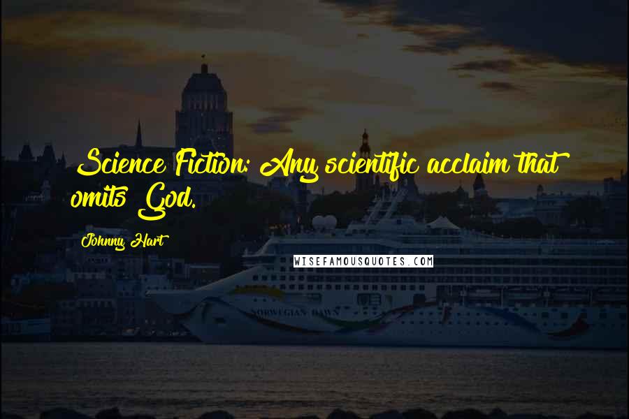 Johnny Hart Quotes: Science Fiction: Any scientific acclaim that omits God.