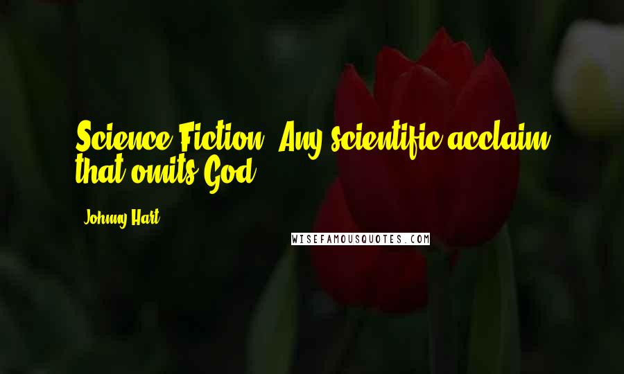 Johnny Hart Quotes: Science Fiction: Any scientific acclaim that omits God.
