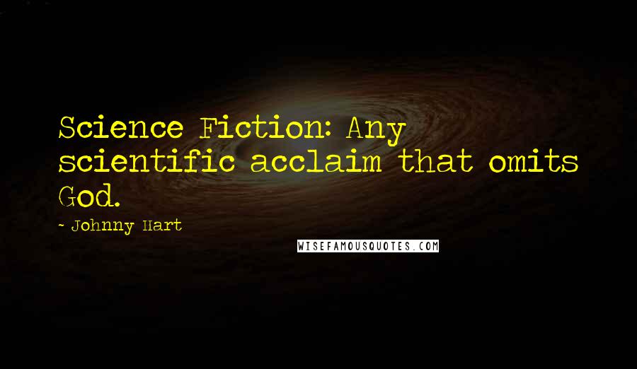 Johnny Hart Quotes: Science Fiction: Any scientific acclaim that omits God.