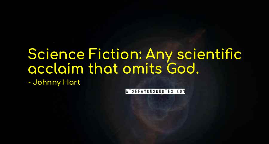 Johnny Hart Quotes: Science Fiction: Any scientific acclaim that omits God.