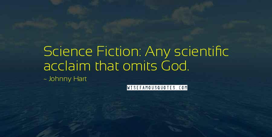 Johnny Hart Quotes: Science Fiction: Any scientific acclaim that omits God.