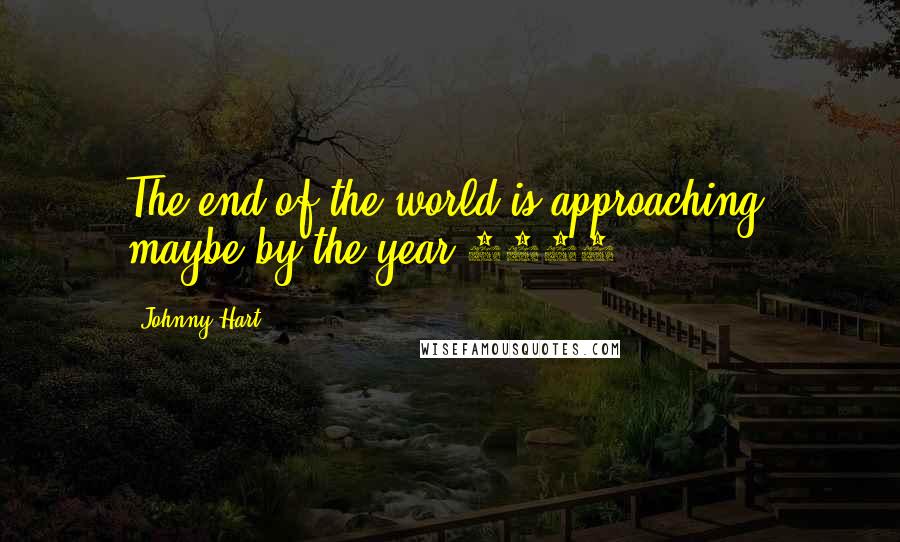 Johnny Hart Quotes: The end of the world is approaching, maybe by the year 2010.