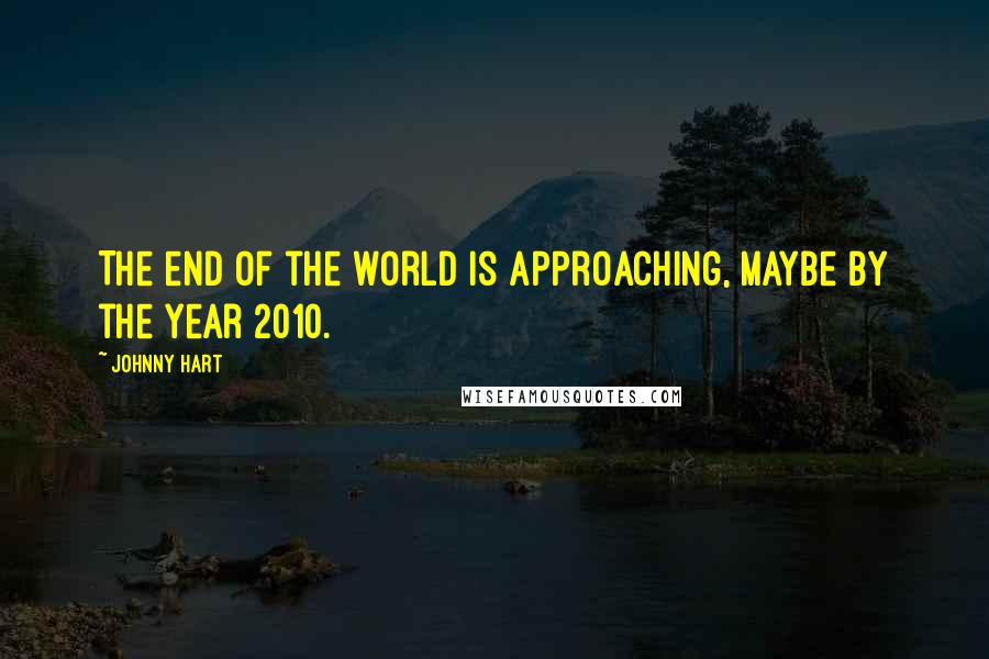 Johnny Hart Quotes: The end of the world is approaching, maybe by the year 2010.