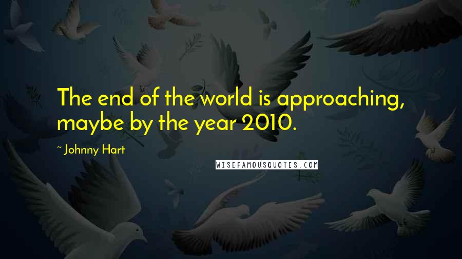 Johnny Hart Quotes: The end of the world is approaching, maybe by the year 2010.