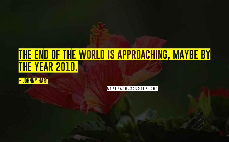 Johnny Hart Quotes: The end of the world is approaching, maybe by the year 2010.