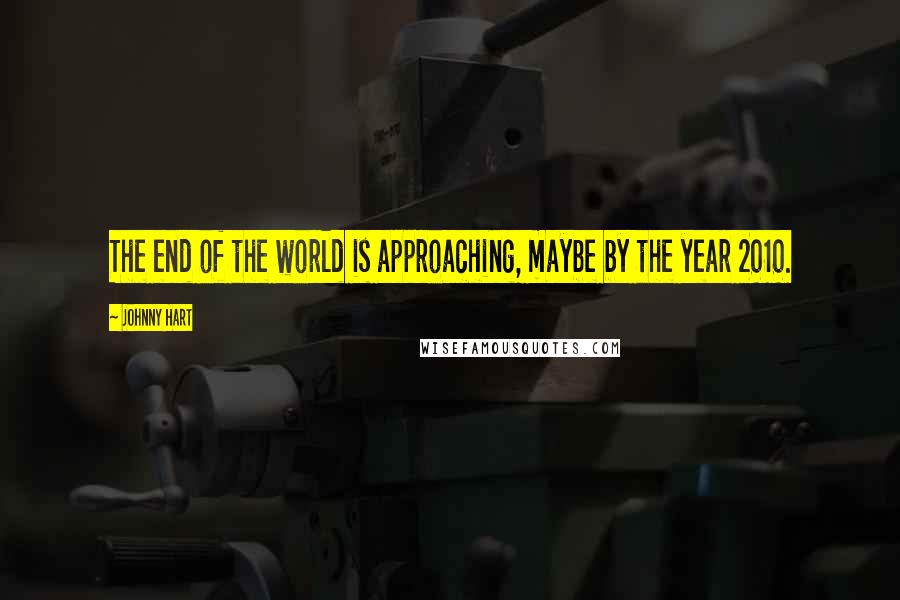 Johnny Hart Quotes: The end of the world is approaching, maybe by the year 2010.