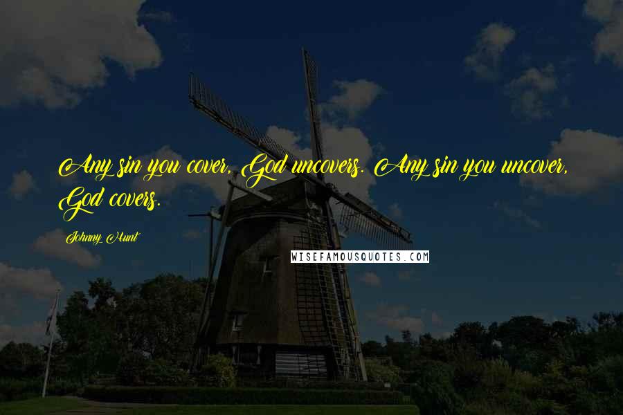 Johnny Hunt Quotes: Any sin you cover, God uncovers. Any sin you uncover, God covers.