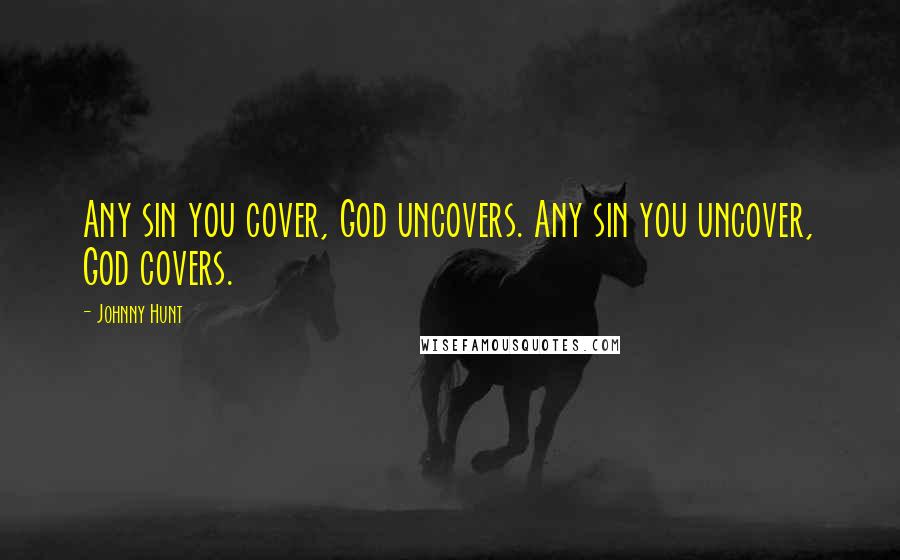 Johnny Hunt Quotes: Any sin you cover, God uncovers. Any sin you uncover, God covers.