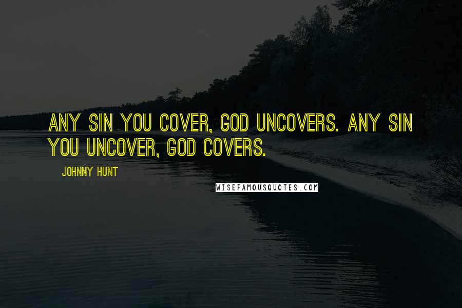 Johnny Hunt Quotes: Any sin you cover, God uncovers. Any sin you uncover, God covers.