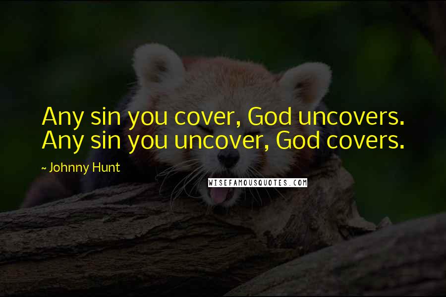 Johnny Hunt Quotes: Any sin you cover, God uncovers. Any sin you uncover, God covers.