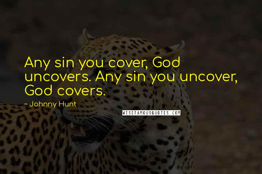 Johnny Hunt Quotes: Any sin you cover, God uncovers. Any sin you uncover, God covers.