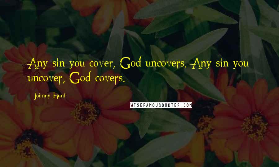 Johnny Hunt Quotes: Any sin you cover, God uncovers. Any sin you uncover, God covers.