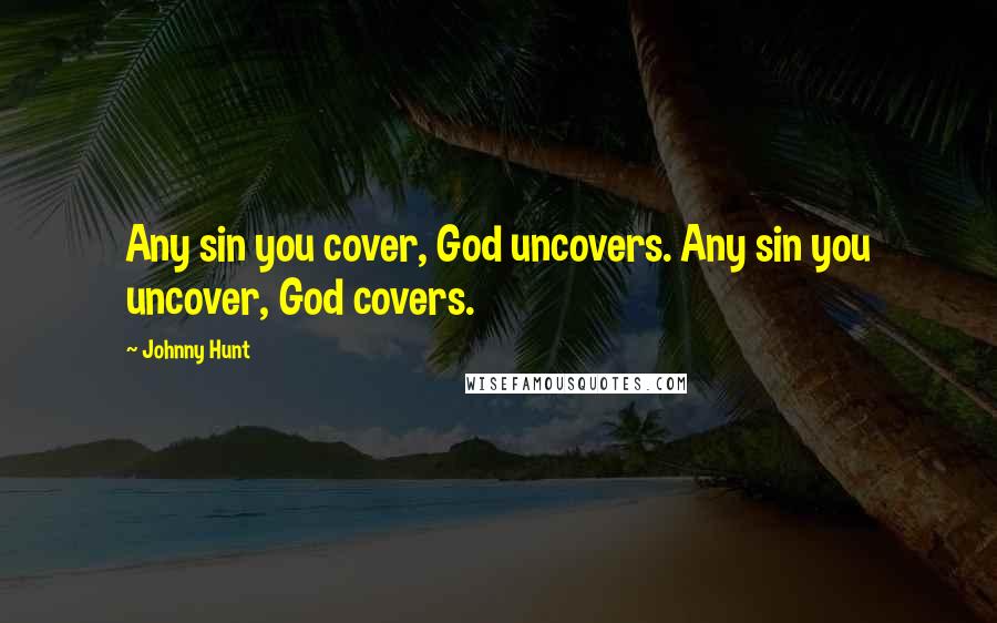 Johnny Hunt Quotes: Any sin you cover, God uncovers. Any sin you uncover, God covers.