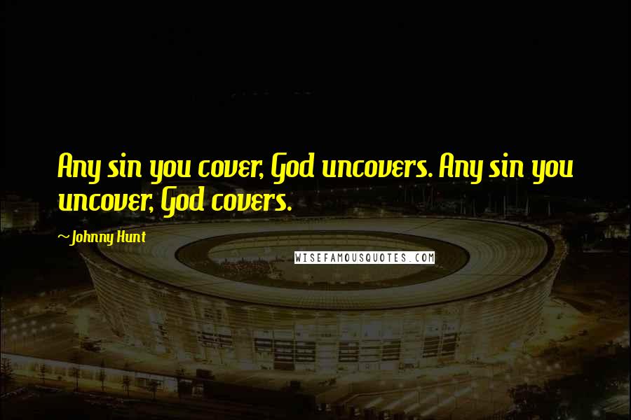 Johnny Hunt Quotes: Any sin you cover, God uncovers. Any sin you uncover, God covers.