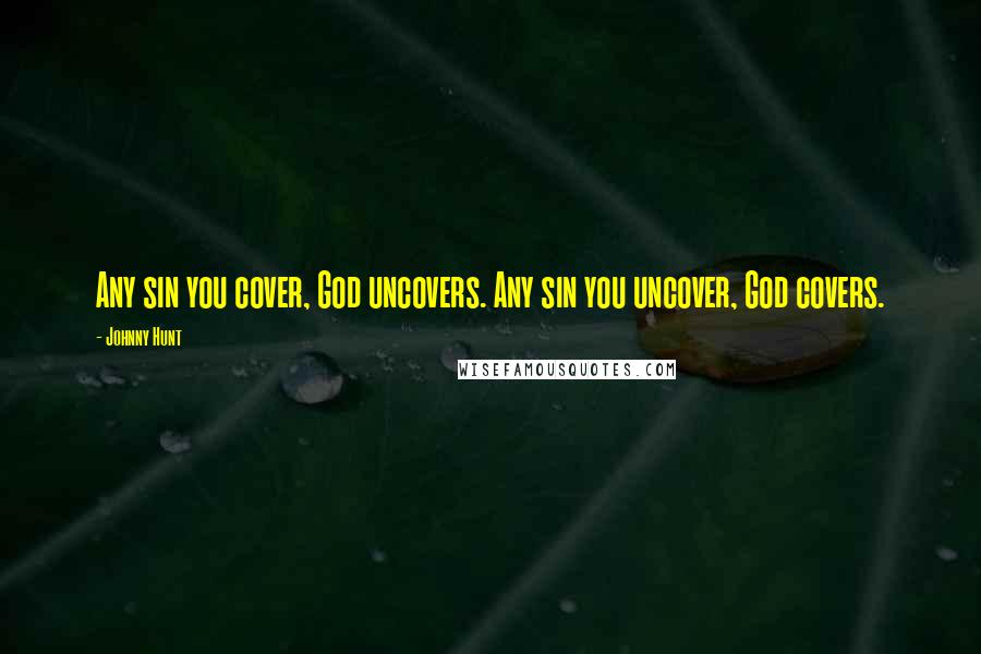 Johnny Hunt Quotes: Any sin you cover, God uncovers. Any sin you uncover, God covers.