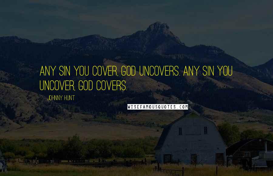 Johnny Hunt Quotes: Any sin you cover, God uncovers. Any sin you uncover, God covers.