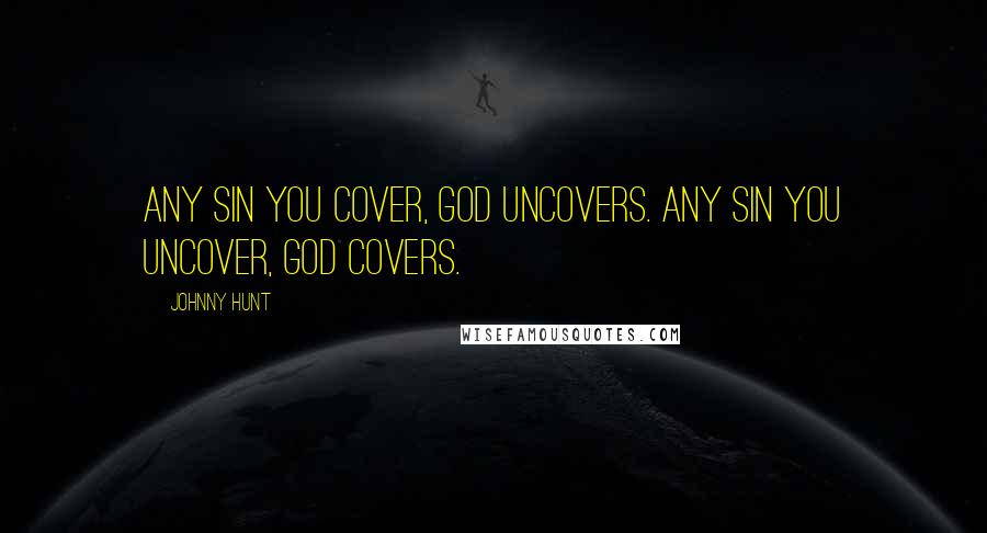 Johnny Hunt Quotes: Any sin you cover, God uncovers. Any sin you uncover, God covers.