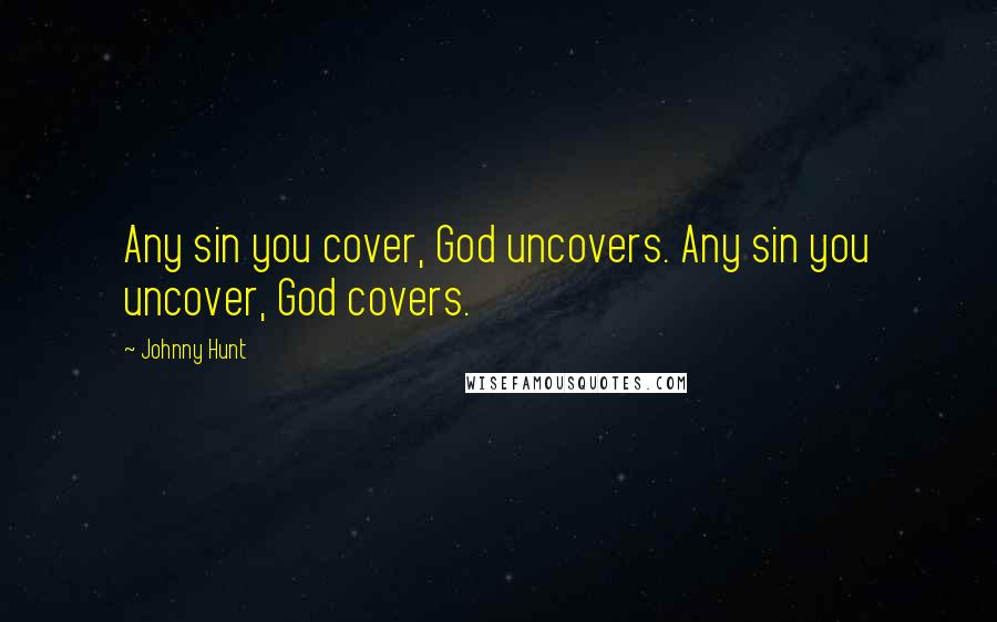 Johnny Hunt Quotes: Any sin you cover, God uncovers. Any sin you uncover, God covers.