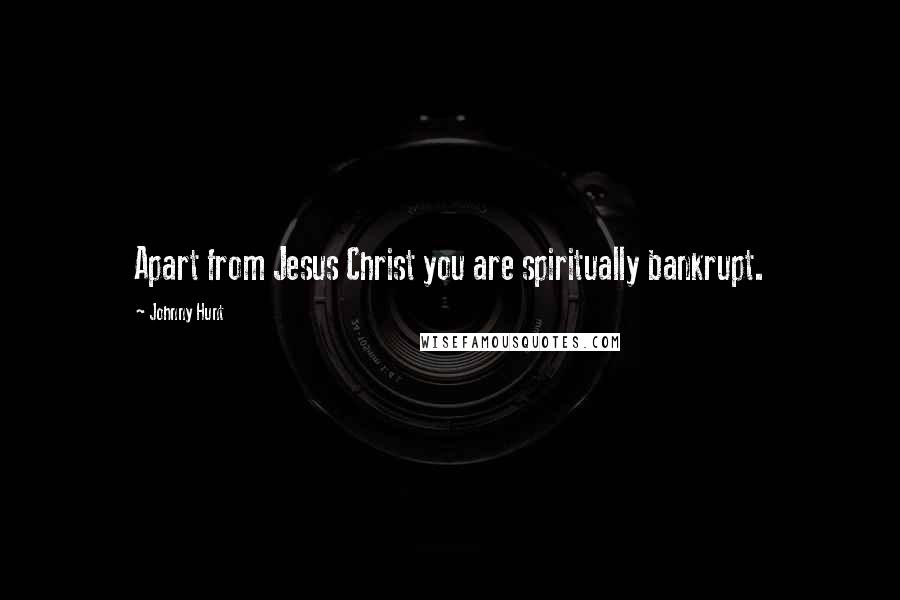 Johnny Hunt Quotes: Apart from Jesus Christ you are spiritually bankrupt.