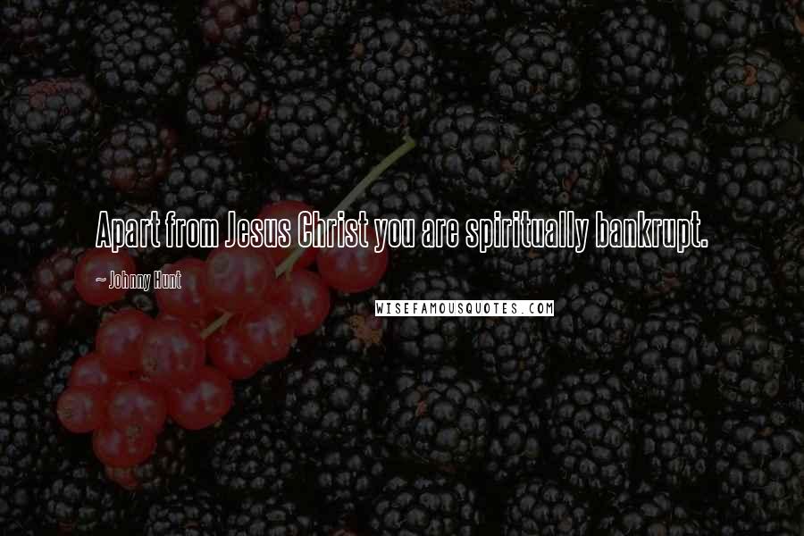 Johnny Hunt Quotes: Apart from Jesus Christ you are spiritually bankrupt.