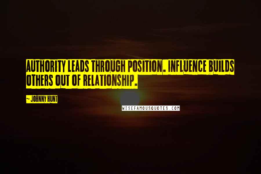 Johnny Hunt Quotes: Authority leads through position. Influence builds others out of relationship.