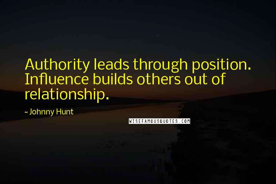 Johnny Hunt Quotes: Authority leads through position. Influence builds others out of relationship.