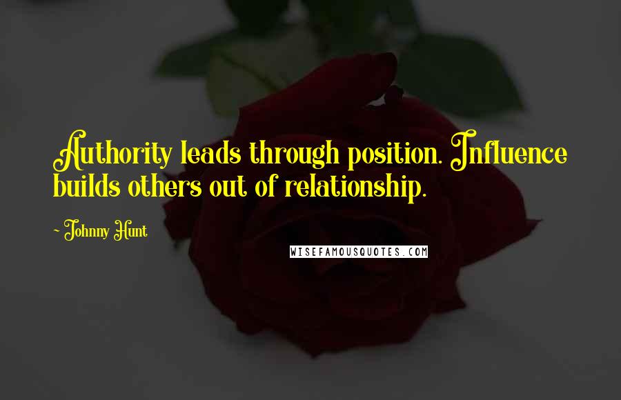 Johnny Hunt Quotes: Authority leads through position. Influence builds others out of relationship.