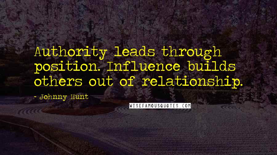 Johnny Hunt Quotes: Authority leads through position. Influence builds others out of relationship.