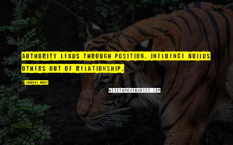 Johnny Hunt Quotes: Authority leads through position. Influence builds others out of relationship.