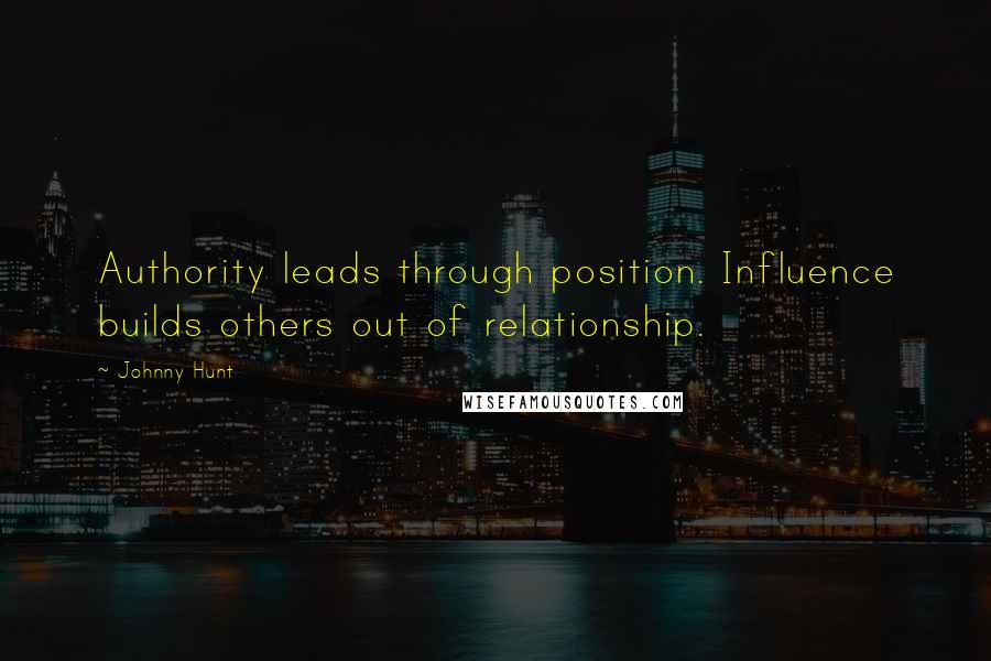 Johnny Hunt Quotes: Authority leads through position. Influence builds others out of relationship.