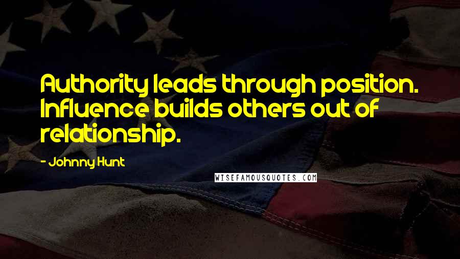 Johnny Hunt Quotes: Authority leads through position. Influence builds others out of relationship.