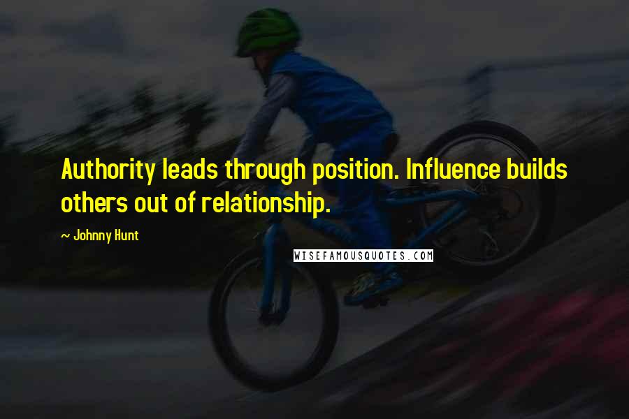 Johnny Hunt Quotes: Authority leads through position. Influence builds others out of relationship.