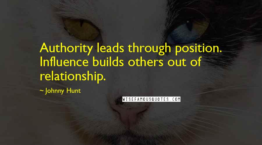 Johnny Hunt Quotes: Authority leads through position. Influence builds others out of relationship.