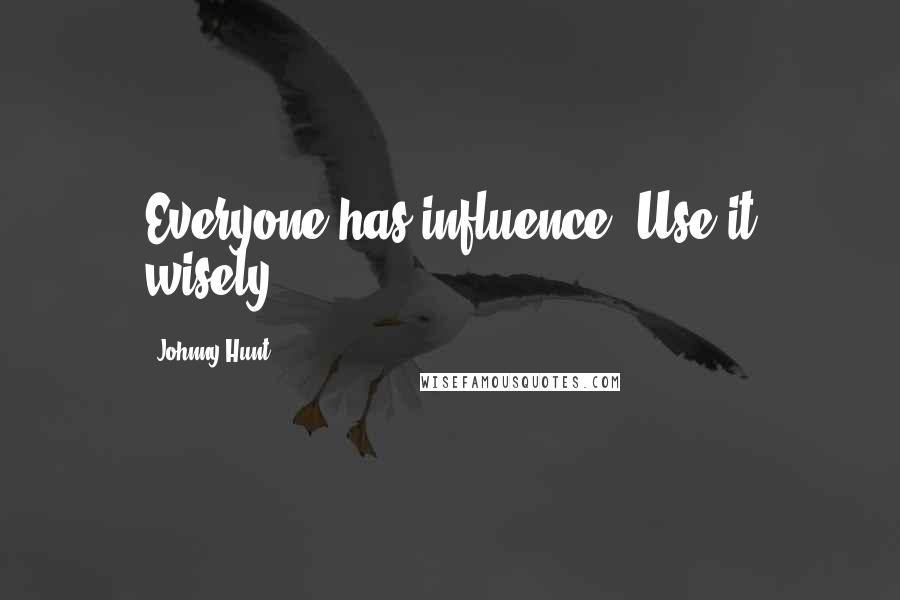 Johnny Hunt Quotes: Everyone has influence. Use it wisely.